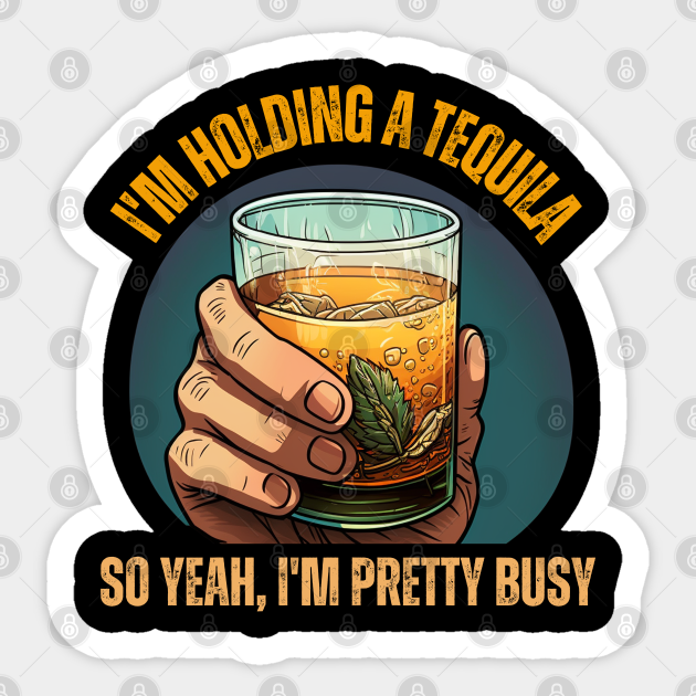 Funny Tequila Jokes Holding a Glass of Tequila Tequila Sticker TeePublic
